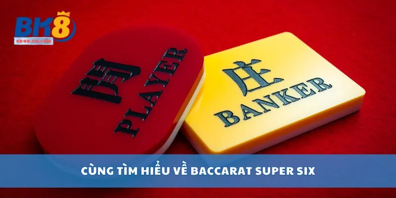 Cùng tìm hiểu về Baccarat Super Six