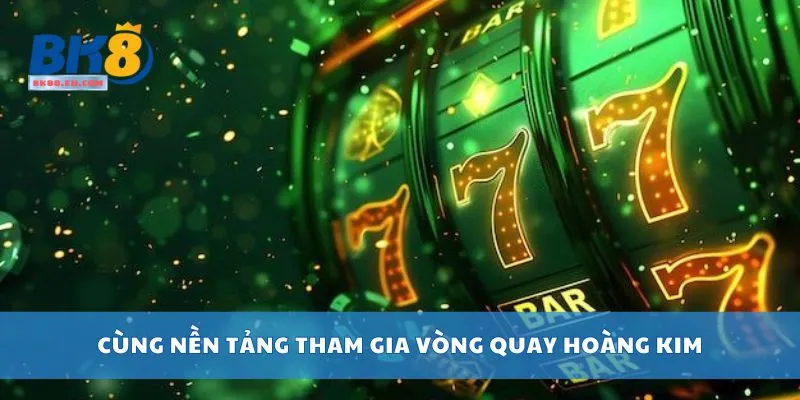 Cùng nền tảng tham gia vòng quay hoàng kim